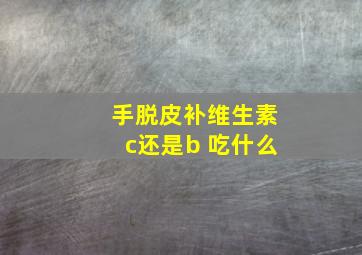 手脱皮补维生素c还是b 吃什么